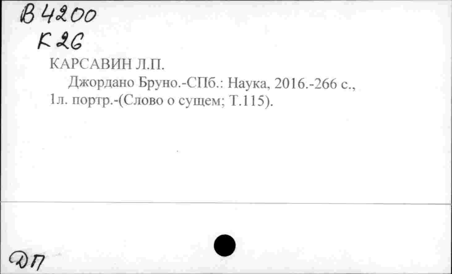 ﻿в 43оо
РЗС
КАРСАВИН Л.П.
Джордано Бруно.-СПб.: Наука, 2016.-266 с., 1л. портр.-(Слово о сущем; Т.115).